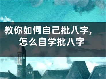 教你如何自己批八字,怎么自学批八字