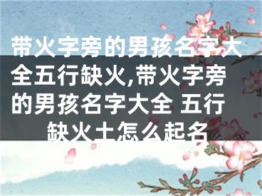带火字旁的男孩名字大全五行缺火,带火字旁的男孩名字大全 五行缺火土怎么起名