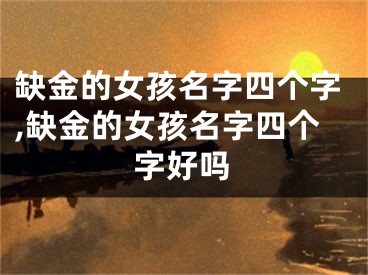 缺金的女孩名字四个字,缺金的女孩名字四个字好吗