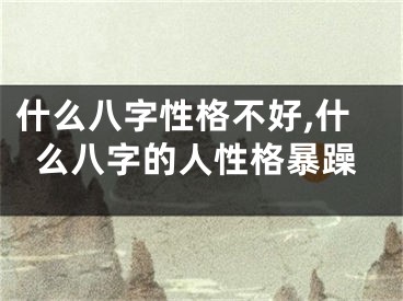 什么八字性格不好,什么八字的人性格暴躁