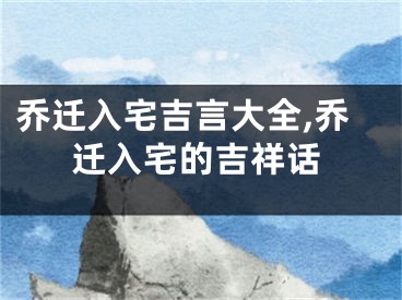 乔迁入宅吉言大全,乔迁入宅的吉祥话