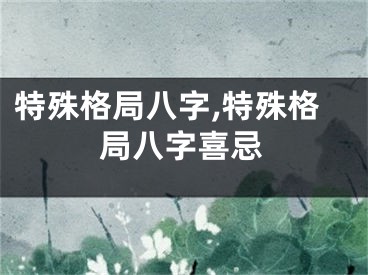 特殊格局八字,特殊格局八字喜忌