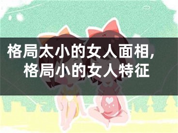 格局太小的女人面相,格局小的女人特征