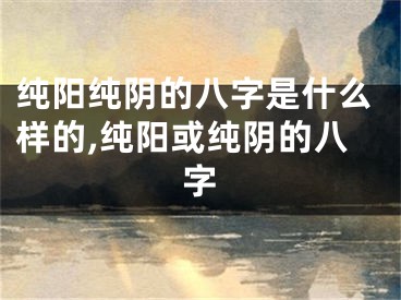 纯阳纯阴的八字是什么样的,纯阳或纯阴的八字
