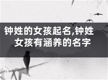 钟姓的女孩起名,钟姓女孩有涵养的名字