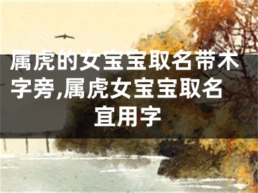 属虎的女宝宝取名带木字旁,属虎女宝宝取名宜用字