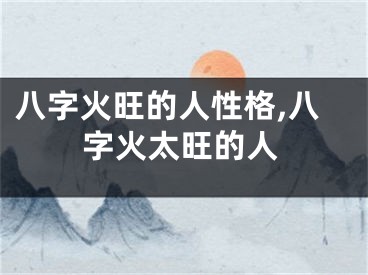八字火旺的人性格,八字火太旺的人