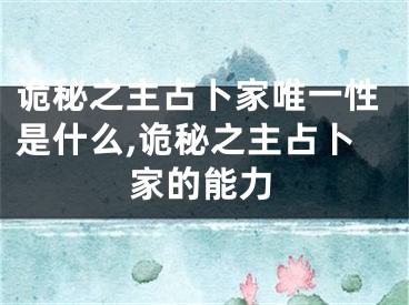 诡秘之主占卜家唯一性是什么,诡秘之主占卜家的能力