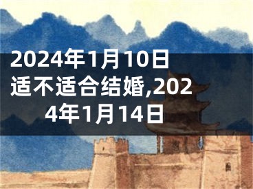 2024年1月10日适不适合结婚,2024年1月14日