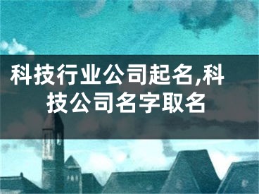 科技行业公司起名,科技公司名字取名