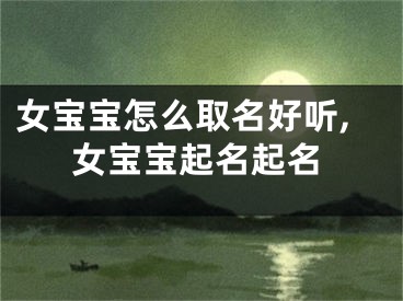 女宝宝怎么取名好听,女宝宝起名起名