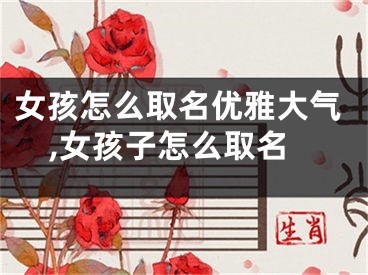 女孩怎么取名优雅大气,女孩子怎么取名
