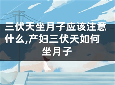 三伏天坐月子应该注意什么,产妇三伏天如何坐月子