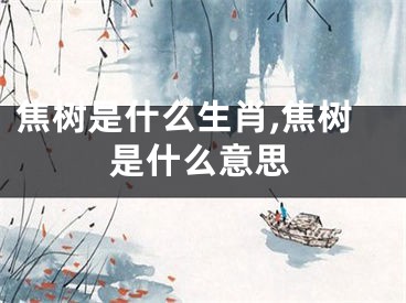 焦树是什么生肖,焦树是什么意思