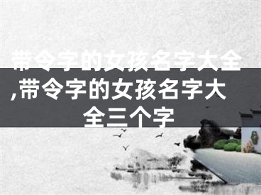 带令字的女孩名字大全,带令字的女孩名字大全三个字