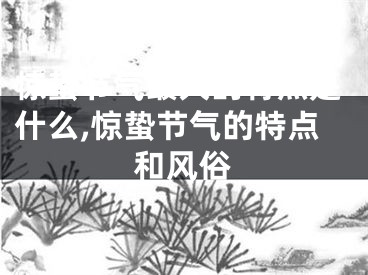 惊蛰节气最大的特点是什么,惊蛰节气的特点和风俗