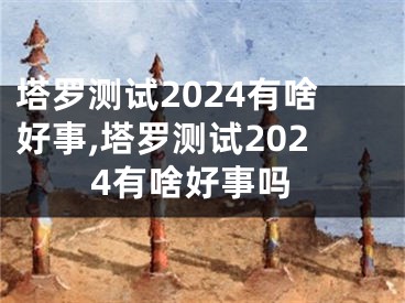 塔罗测试2024有啥好事,塔罗测试2024有啥好事吗