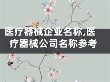 医疗器械企业名称,医疗器械公司名称参考
