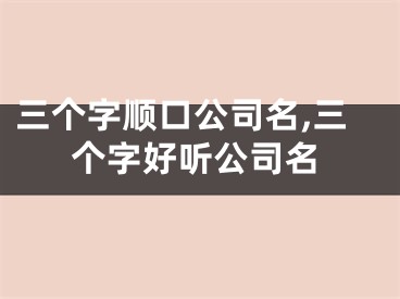 三个字顺口公司名,三个字好听公司名
