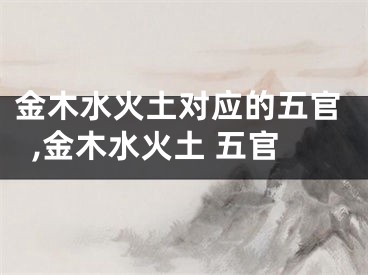 金木水火土对应的五官,金木水火土 五官