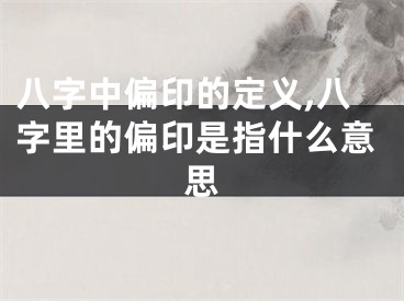 八字中偏印的定义,八字里的偏印是指什么意思