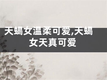 天蝎女温柔可爱,天蝎女天真可爱