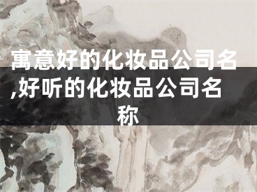 寓意好的化妆品公司名,好听的化妆品公司名称
