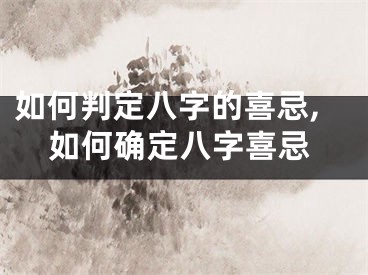 如何判定八字的喜忌,如何确定八字喜忌