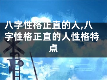 八字性格正直的人,八字性格正直的人性格特点