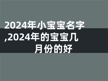 2024年小宝宝名字,2024年的宝宝几月份的好