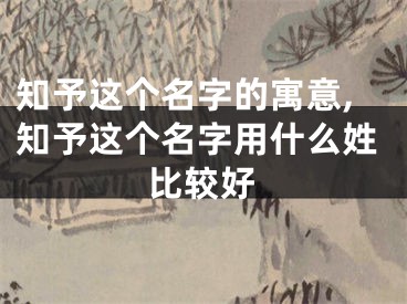 知予这个名字的寓意,知予这个名字用什么姓比较好