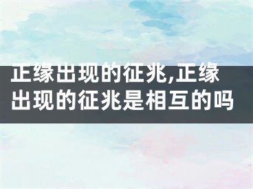 正缘出现的征兆,正缘出现的征兆是相互的吗