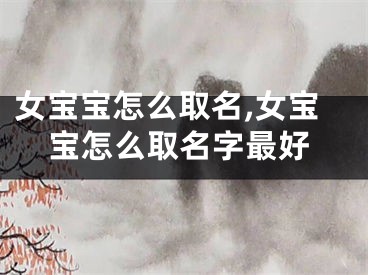 女宝宝怎么取名,女宝宝怎么取名字最好