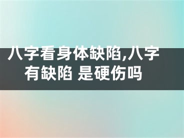 八字看身体缺陷,八字有缺陷 是硬伤吗