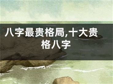 八字最贵格局,十大贵格八字