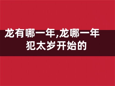 龙有哪一年,龙哪一年犯太岁开始的