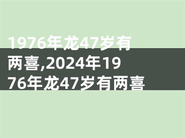 1976年龙47岁有两喜,2024年1976年龙47岁有两喜