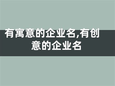有寓意的企业名,有创意的企业名