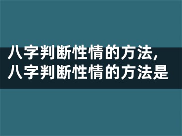 八字判断性情的方法,八字判断性情的方法是