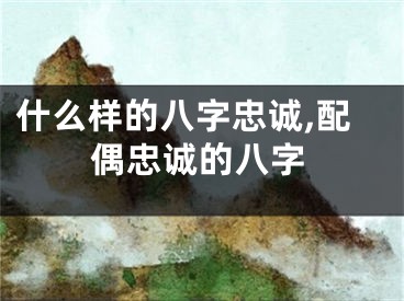 什么样的八字忠诚,配偶忠诚的八字