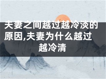 夫妻之间越过越冷淡的原因,夫妻为什么越过越冷清