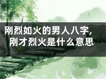 刚烈如火的男人八字,刚才烈火是什么意思