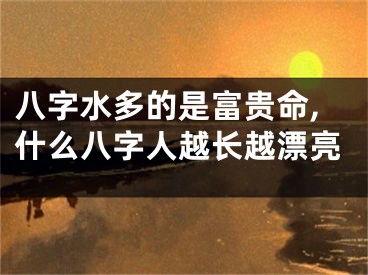 八字水多的是富贵命,什么八字人越长越漂亮