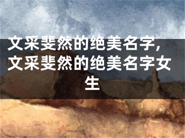 文采斐然的绝美名字,文采斐然的绝美名字女生