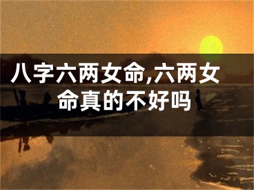 八字六两女命,六两女命真的不好吗