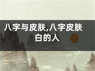 八字与皮肤,八字皮肤白的人