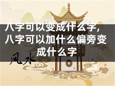 八字可以变成什么字,八字可以加什么偏旁变成什么字