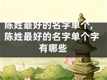 陈姓最好的名字单个,陈姓最好的名字单个字有哪些