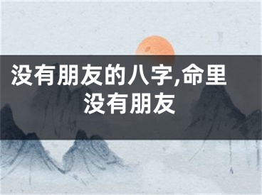 没有朋友的八字,命里没有朋友