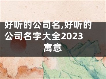 好听的公司名,好听的公司名字大全2023寓意